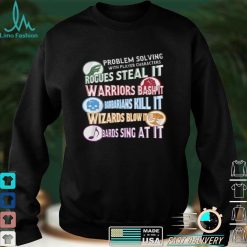Problem solving with player characters rogues steal it warriors bash it barbarians kill iot wizards shirt