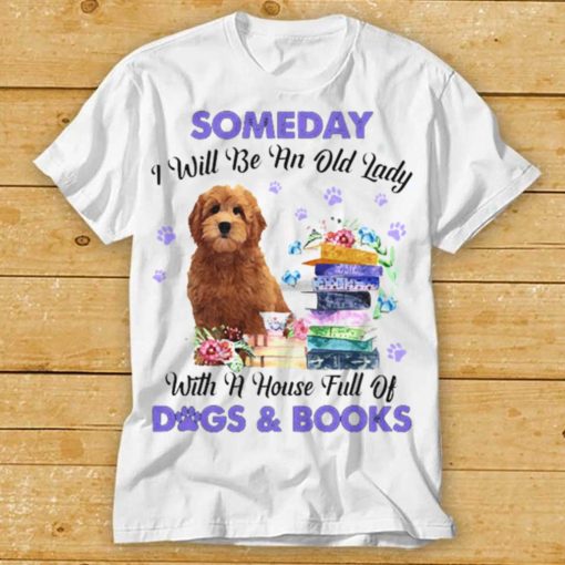 Red Goldendoodle Someday I Will Be And Old Lady With A House Full Of Dogs And Books Shirt
