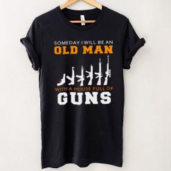 Someday I Will Be An Old Man With A House Full Of Guns Shirt