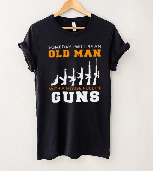 Someday I Will Be An Old Man With A House Full Of Guns Shirt