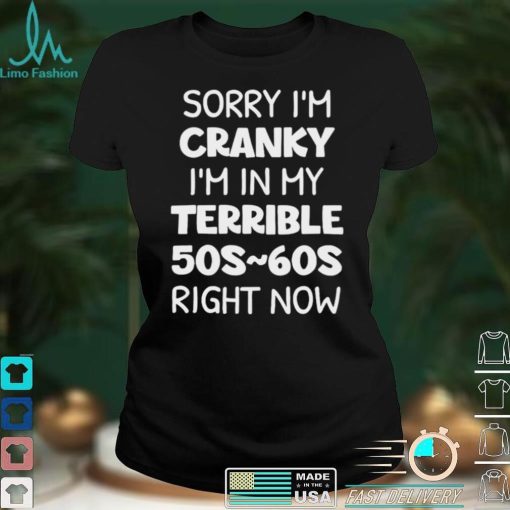 Sorry Im Cranky Im In My Terrible 50s 60s Right Now Shirt