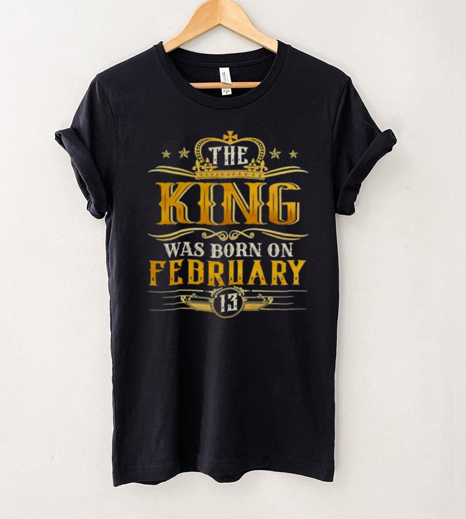 The King Was Born On February 13 Birthday Party Shirt