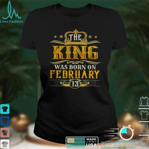 The King Was Born On February 13 Birthday Party Shirt