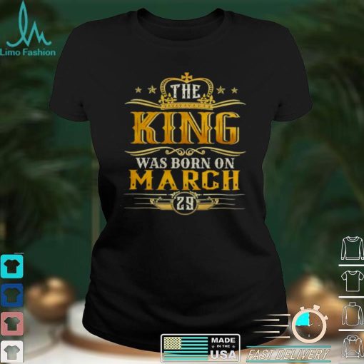 The King Was Born On March 29 Shirt