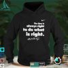 The Time Is Always Right To Do What Is Right shirt