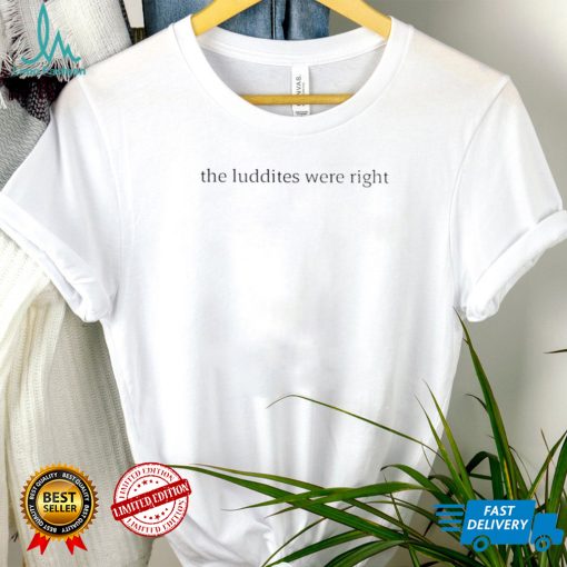 The luddites were right shirt