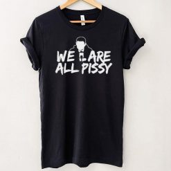 We Are All Pissy shirt