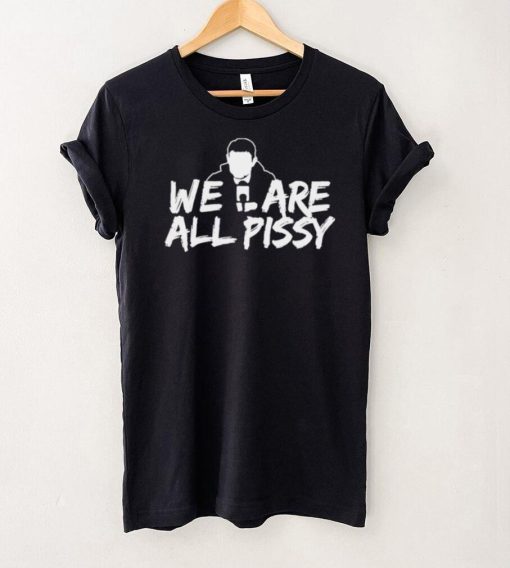We Are All Pissy shirt