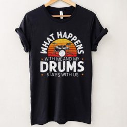 What Happens With Me And My Drums Stays With Us Drummer T Shirt Shirt