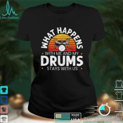 What Happens With Me And My Drums Stays With Us Drummer T Shirt Shirt