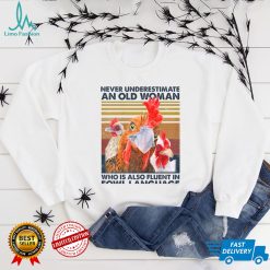 Womens never underestimate an old woman who is also fluent in fowl T Shirt Hoodie, Sweater shirt