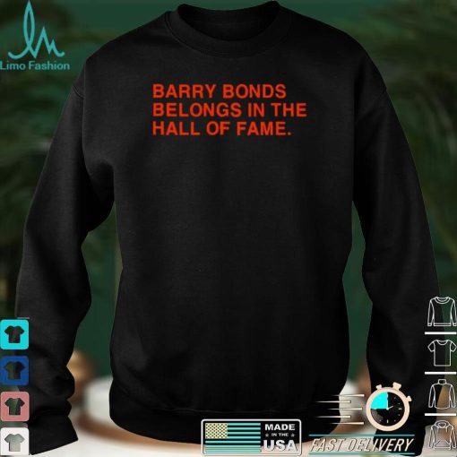 barry Bonds Belongs In The Hall Of Fame Shirt