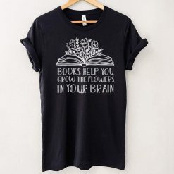 books help you grow the flowers in your brain shirt
