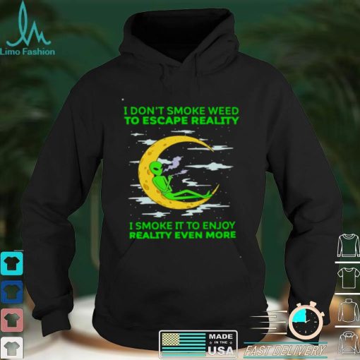 Alien I dont smoke weed to escape reality shirt