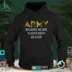 Army Because No One Played Navy As A Kid Funny Army Says T Shirt