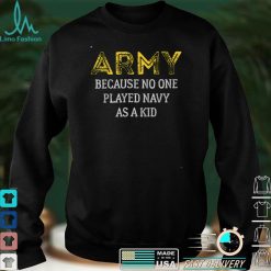 Army Because No One Played Navy As A Kid Funny Army Says T Shirt