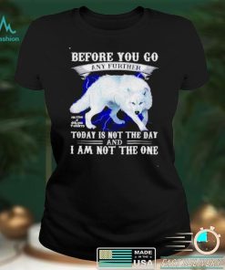 Before you go any further today is not the day and I am not the one shirt