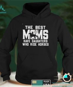 Best the best Moms have daughters who ride horses shirt