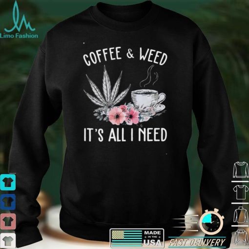 Coffee And Weed Its All I Need