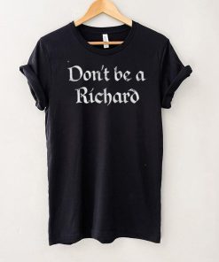 Dont Be A Richard t shirt