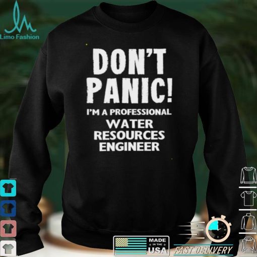 Dont Panic Im A Professional Water Resources Engineer T Shirt