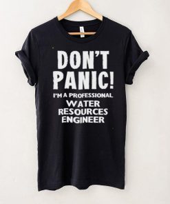 Dont Panic Im A Professional Water Resources Engineer T Shirt