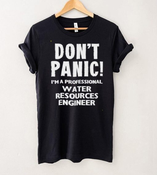 Dont Panic Im A Professional Water Resources Engineer T Shirt