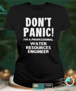 Dont Panic Im A Professional Water Resources Engineer T Shirt