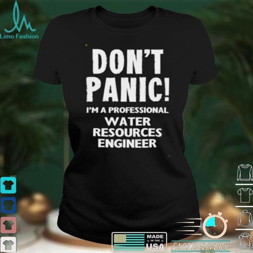 Dont Panic Im A Professional Water Resources Engineer T Shirt