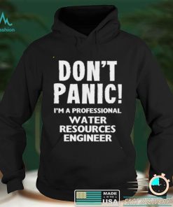 Dont Panic Im A Professional Water Resources Engineer T Shirt