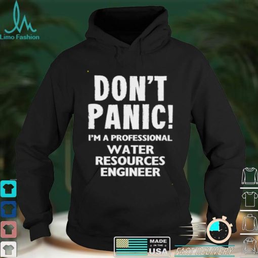 Dont Panic Im A Professional Water Resources Engineer T Shirt