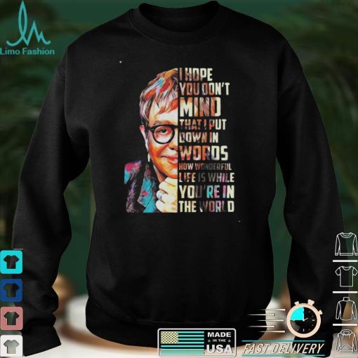 Elton John Your Song Lyrics I Hope You Don’t Mind That I Put Down In Words Shirt