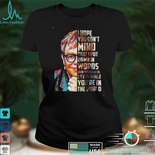 Elton John Your Song Lyrics I Hope You Don’t Mind That I Put Down In Words Shirt