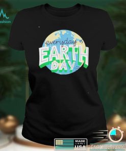 Everyday Is Earth Day T Shirt