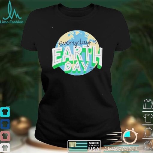 Everyday Is Earth Day T Shirt