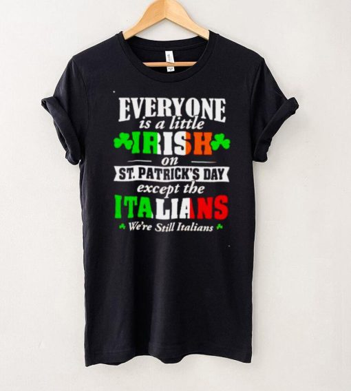 Everyone is a little irish on St Patricks day except the Italians shirt
