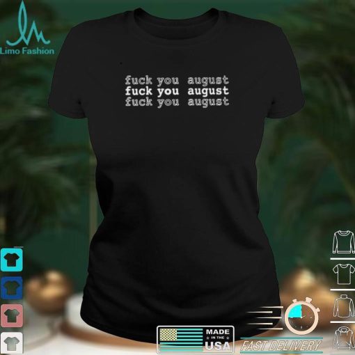 Fuck you August funny T shirt