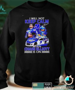 Funny i will not keep calm when Chase Elliott is on shirt