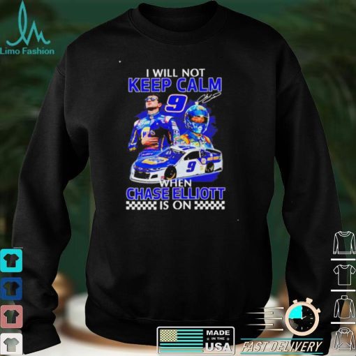 Funny i will not keep calm when Chase Elliott is on shirt