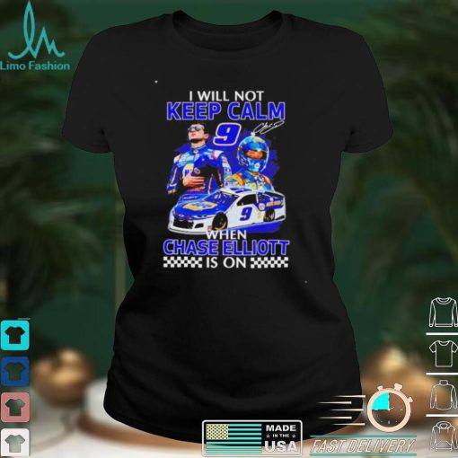 Funny i will not keep calm when Chase Elliott is on shirt