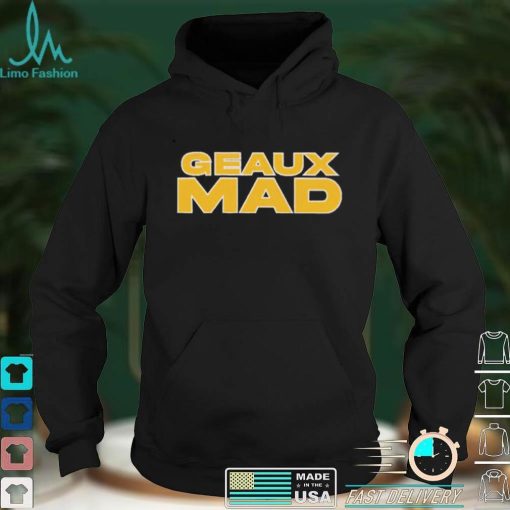 Geaux Mad shirt, hoodie, sweater and tank top