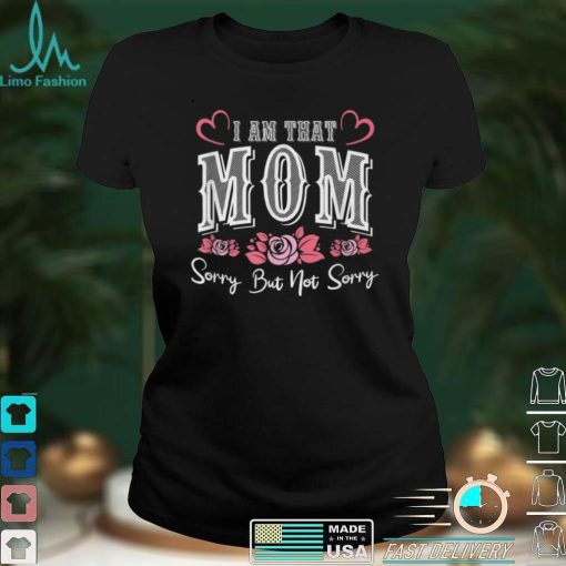 I Am That Mom Sorry But Not Sorry Funny Mothers Day T Shirt B09VXFPR1X