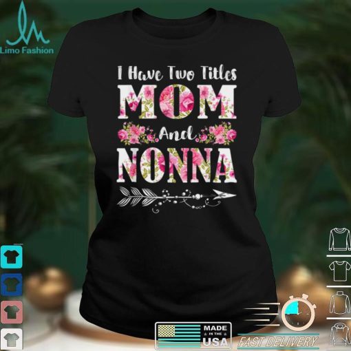 I Have Two Titles Mom And Nonna Floral Mother’s Day Gift T Shirt hoodie shirt