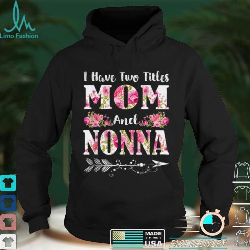 I Have Two Titles Mom And Nonna Floral Mother’s Day Gift T Shirt hoodie shirt