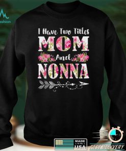 I Have Two Titles Mom And Nonna Floral Mother's Day Gift T Shirt hoodie shirt