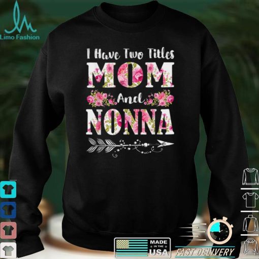 I Have Two Titles Mom And Nonna Floral Mother’s Day Gift T Shirt hoodie shirt