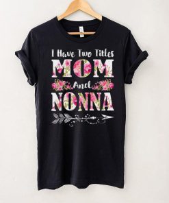 I Have Two Titles Mom And Nonna Floral Mother's Day Gift T Shirt hoodie shirt