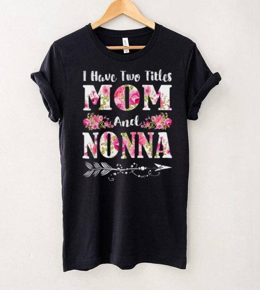 I Have Two Titles Mom And Nonna Floral Mother’s Day Gift T Shirt hoodie shirt