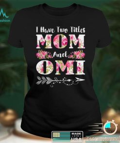 I Have Two Titles Mom And Omi Floral Mother’s Day Gift T Shirt hoodie shirt