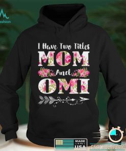 I Have Two Titles Mom And Omi Floral Mother’s Day Gift T Shirt hoodie shirt